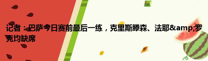 记者：巴萨今日赛前最后一练，克里斯滕森、法耶&罗克均缺席