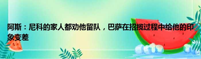 阿斯：尼科的家人都劝他留队，巴萨在招揽过程中给他的印象变差