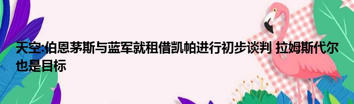天空:伯恩茅斯与蓝军就租借凯帕进行初步谈判 拉姆斯代尔也是目标