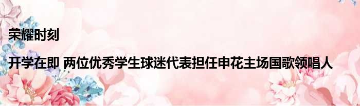 荣耀时刻|开学在即 两位优秀学生球迷代表担任申花主场国歌领唱人