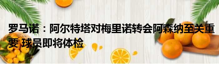 罗马诺：阿尔特塔对梅里诺转会阿森纳至关重要 球员即将体检