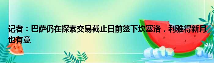 记者：巴萨仍在探索交易截止日前签下坎塞洛，利雅得新月也有意