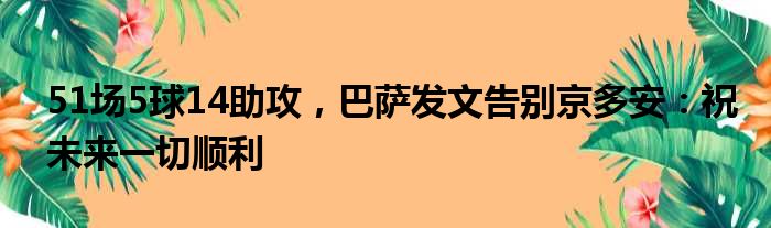 51场5球14助攻，巴萨发文告别京多安：祝未来一切顺利