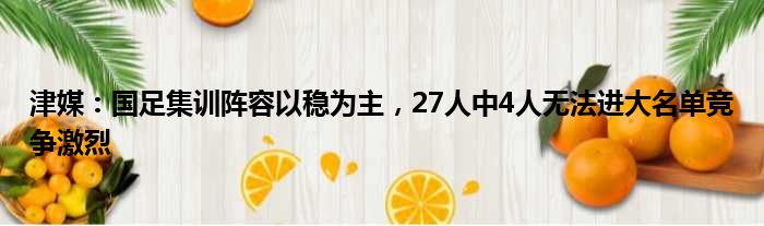 津媒：国足集训阵容以稳为主，27人中4人无法进大名单竞争激烈