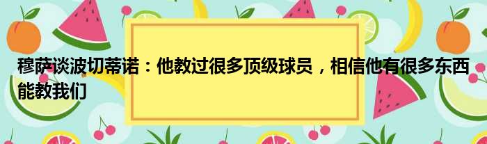 穆萨谈波切蒂诺：他教过很多顶级球员，相信他有很多东西能教我们