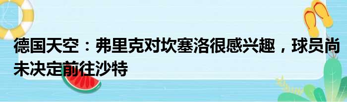 德国天空：弗里克对坎塞洛很感兴趣，球员尚未决定前往沙特