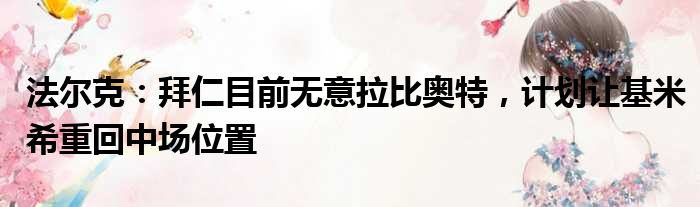 法尔克：拜仁目前无意拉比奥特，计划让基米希重回中场位置