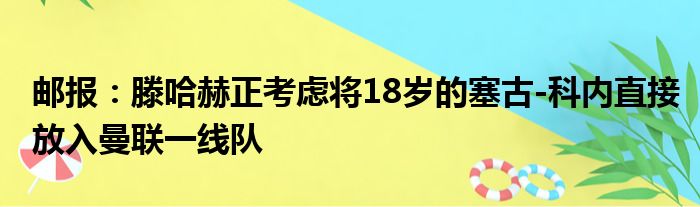 邮报：滕哈赫正考虑将18岁的塞古-科内直接放入曼联一线队