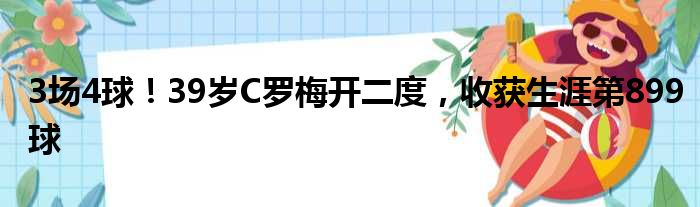 3场4球！39岁C罗梅开二度，收获生涯第899球