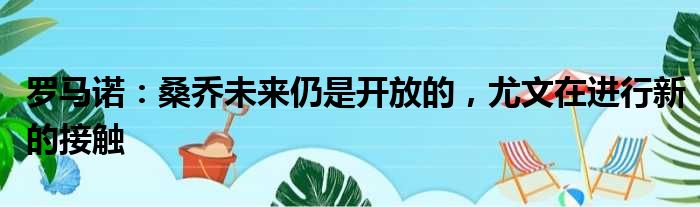 罗马诺：桑乔未来仍是开放的，尤文在进行新的接触
