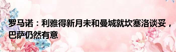 罗马诺：利雅得新月未和曼城就坎塞洛谈妥，巴萨仍然有意