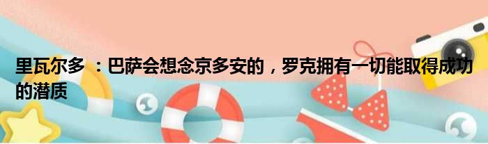 里瓦尔多 ：巴萨会想念京多安的，罗克拥有一切能取得成功的潜质