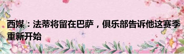 西媒：法蒂将留在巴萨，俱乐部告诉他这赛季重新开始