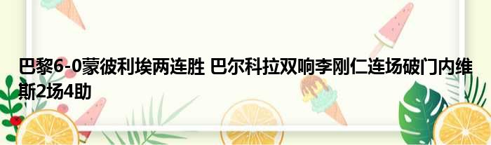 巴黎6-0蒙彼利埃两连胜 巴尔科拉双响李刚仁连场破门内维斯2场4助