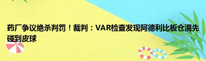 药厂争议绝杀判罚！裁判：VAR检查发现阿德利比板仓滉先碰到皮球