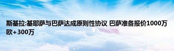 斯基拉:基耶萨与巴萨达成原则性协议 巴萨准备报价1000万欧+300万