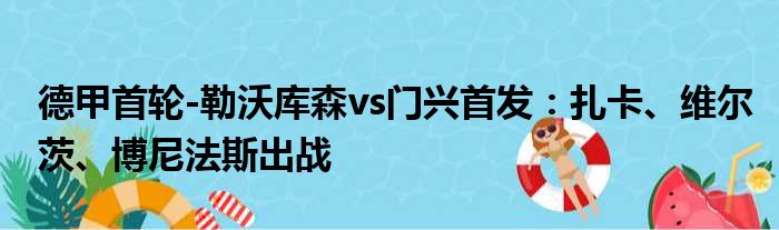 德甲首轮-勒沃库森vs门兴首发：扎卡、维尔茨、博尼法斯出战