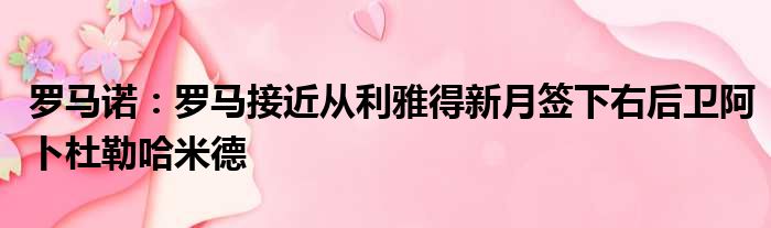 罗马诺：罗马接近从利雅得新月签下右后卫阿卜杜勒哈米德