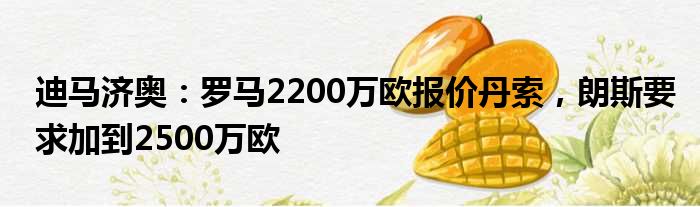 迪马济奥：罗马2200万欧报价丹索，朗斯要求加到2500万欧