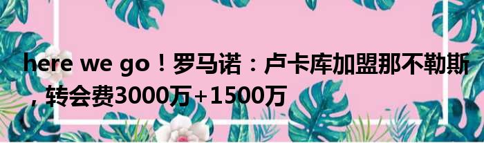 here we go！罗马诺：卢卡库加盟那不勒斯，转会费3000万+1500万