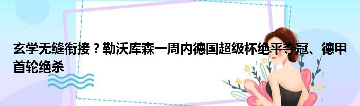 玄学无缝衔接？勒沃库森一周内德国超级杯绝平夺冠、德甲首轮绝杀