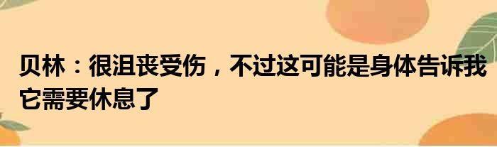贝林：很沮丧受伤，不过这可能是身体告诉我它需要休息了