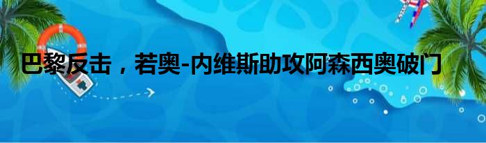巴黎反击，若奥-内维斯助攻阿森西奥破门