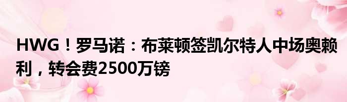 HWG！罗马诺：布莱顿签凯尔特人中场奥赖利，转会费2500万镑