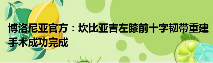 博洛尼亚官方：坎比亚吉左膝前十字韧带重建手术成功完成