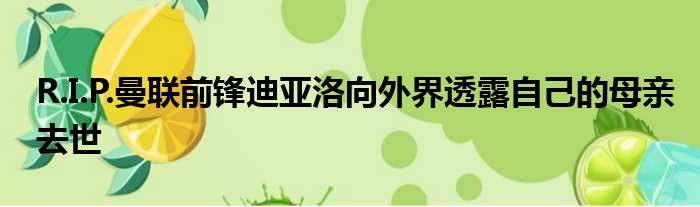 R.I.P.曼联前锋迪亚洛向外界透露自己的母亲去世