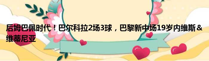 后姆巴佩时代！巴尔科拉2场3球，巴黎新中场19岁内维斯＆维蒂尼亚