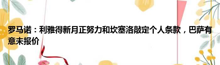 罗马诺：利雅得新月正努力和坎塞洛敲定个人条款，巴萨有意未报价