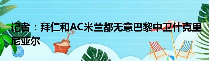 记者：拜仁和AC米兰都无意巴黎中卫什克里尼亚尔