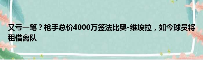 又亏一笔？枪手总价4000万签法比奥-维埃拉，如今球员将租借离队