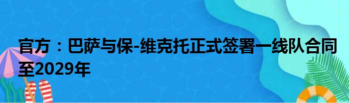 官方：巴萨与保-维克托正式签署一线队合同至2029年