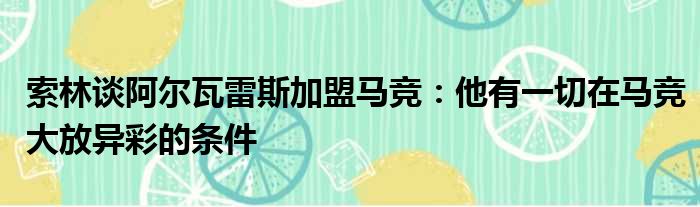 索林谈阿尔瓦雷斯加盟马竞：他有一切在马竞大放异彩的条件