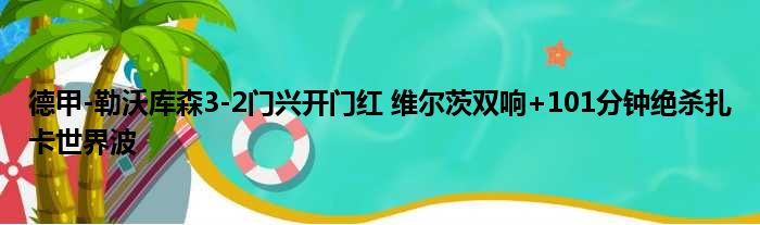 德甲-勒沃库森3-2门兴开门红 维尔茨双响+101分钟绝杀扎卡世界波