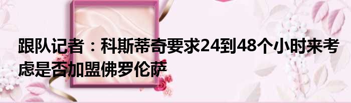 跟队记者：科斯蒂奇要求24到48个小时来考虑是否加盟佛罗伦萨