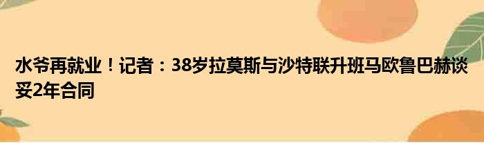 水爷再就业！记者：38岁拉莫斯与沙特联升班马欧鲁巴赫谈妥2年合同