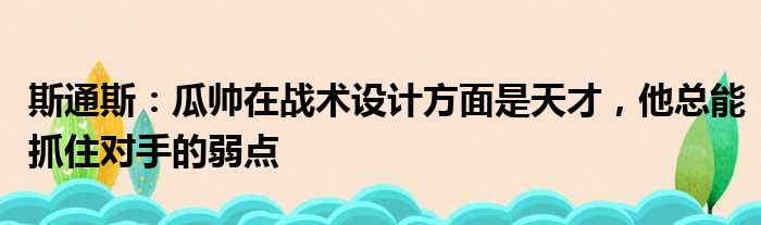 斯通斯：瓜帅在战术设计方面是天才，他总能抓住对手的弱点