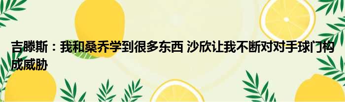 吉滕斯：我和桑乔学到很多东西 沙欣让我不断对对手球门构成威胁