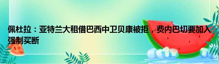 佩杜拉：亚特兰大租借巴西中卫贝康被拒，费内巴切要加入强制买断
