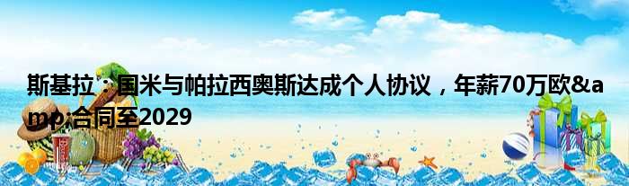 斯基拉：国米与帕拉西奥斯达成个人协议，年薪70万欧&合同至2029