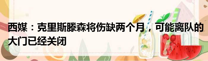 西媒：克里斯滕森将伤缺两个月，可能离队的大门已经关闭