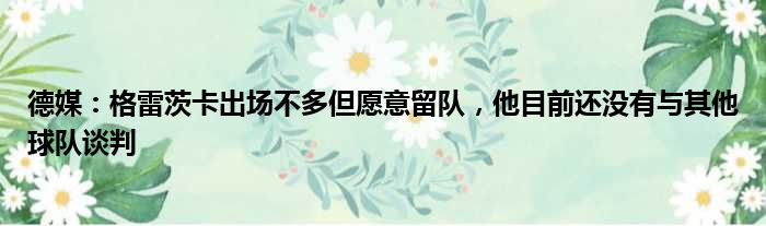 德媒：格雷茨卡出场不多但愿意留队，他目前还没有与其他球队谈判