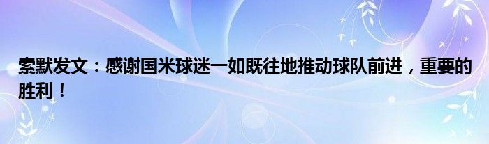 索默发文：感谢国米球迷一如既往地推动球队前进，重要的胜利！