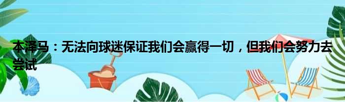 本泽马：无法向球迷保证我们会赢得一切，但我们会努力去尝试