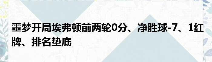 噩梦开局埃弗顿前两轮0分、净胜球-7、1红牌、排名垫底