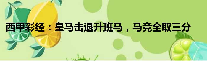 西甲彩经：皇马击退升班马，马竞全取三分