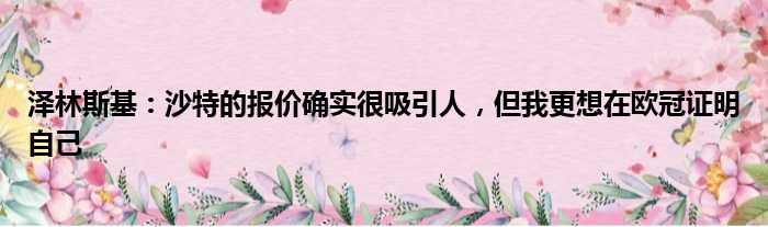 泽林斯基：沙特的报价确实很吸引人，但我更想在欧冠证明自己